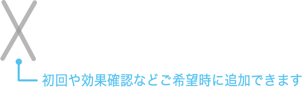 初回や効果確認などご希望時に追加できます